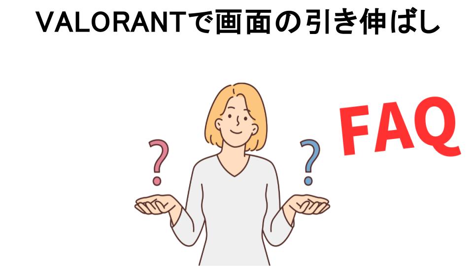 VALORANTで画面の引き伸ばしについてよくある質問【意味ない以外】